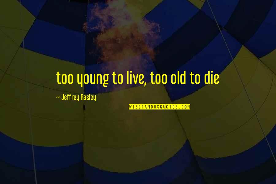Die Young Quotes By Jeffrey Rasley: too young to live, too old to die