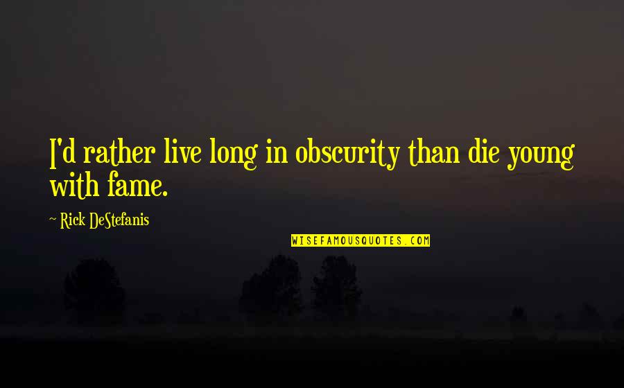 Die Young Quotes By Rick DeStefanis: I'd rather live long in obscurity than die