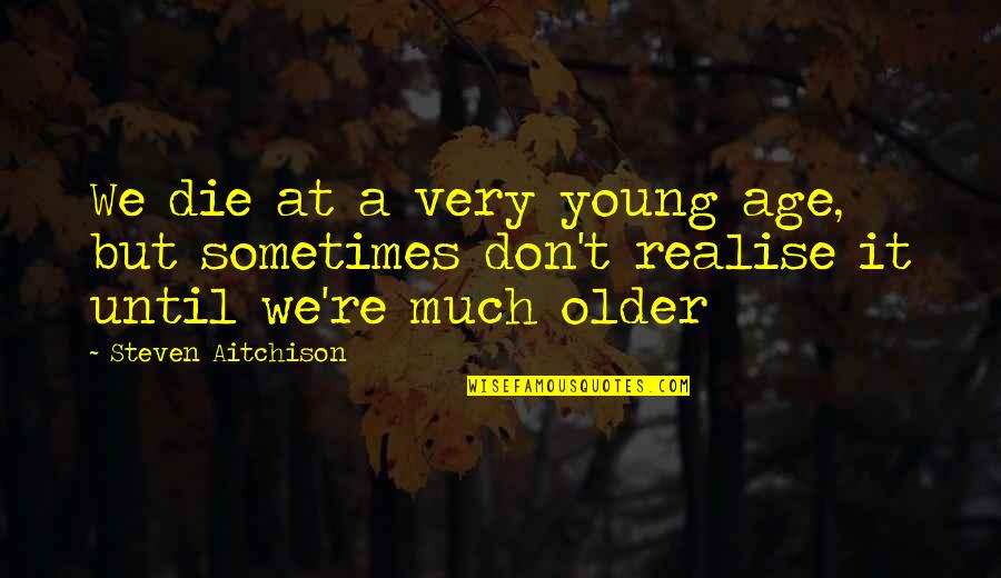 Die Young Quotes By Steven Aitchison: We die at a very young age, but