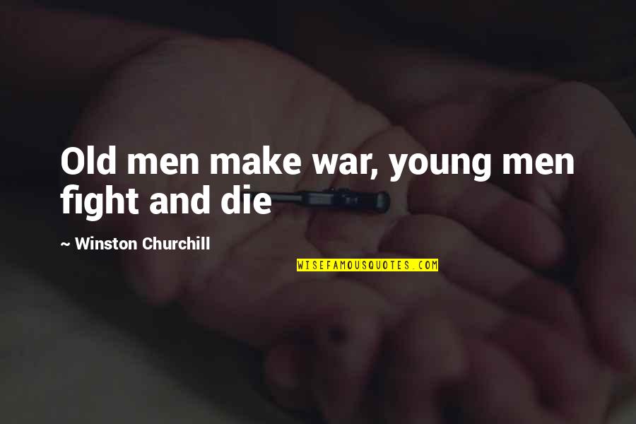 Die Young Quotes By Winston Churchill: Old men make war, young men fight and