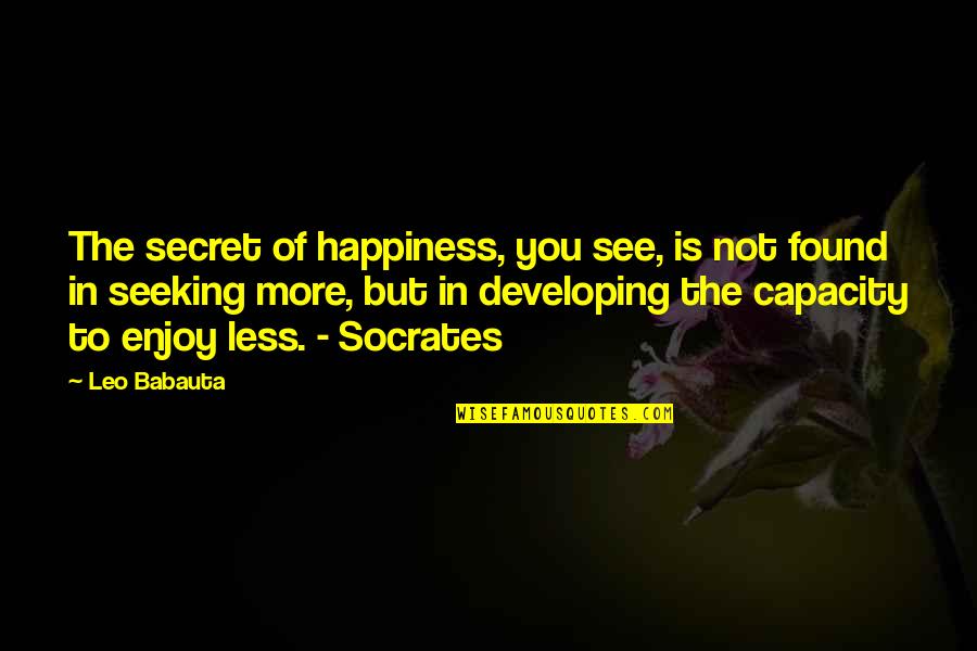 Die Zauberflote Quotes By Leo Babauta: The secret of happiness, you see, is not