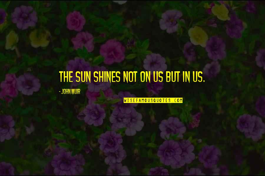 Diease Quotes By John Muir: The sun shines not on us but in