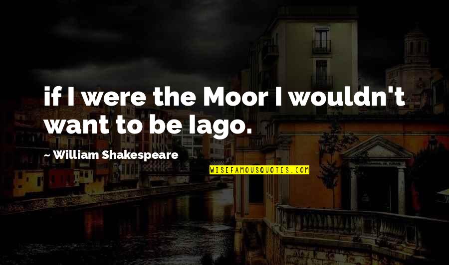 Diecezja Quotes By William Shakespeare: if I were the Moor I wouldn't want