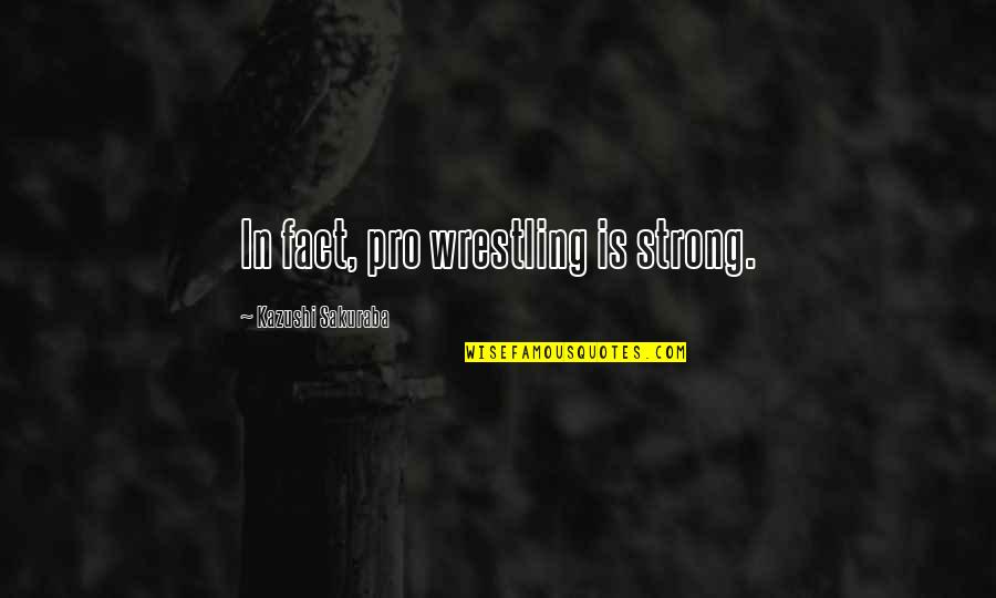 Diecinueve Spanish Quotes By Kazushi Sakuraba: In fact, pro wrestling is strong. Diecinueve Spanish Quotes By Kazushi Sakuraba: In fact, pro wrestling is strong.