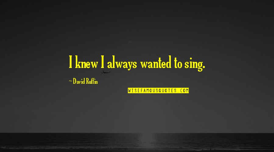 Dieciocho O Quotes By David Ruffin: I knew I always wanted to sing. Dieciocho O Quotes By David Ruffin: I knew I always wanted to sing.