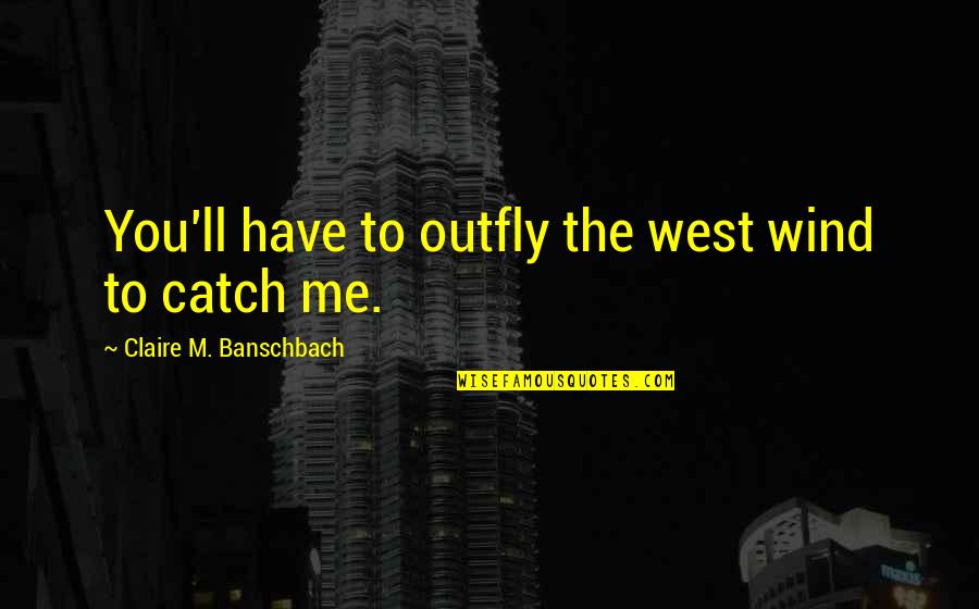 Dieckmann Ithaca Quotes By Claire M. Banschbach: You'll have to outfly the west wind to