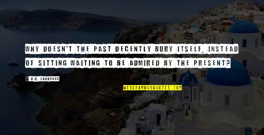 Dieckmann Ithaca Quotes By D.H. Lawrence: Why doesn't the past decently bury itself, instead Dieckmann Ithaca Quotes By D.H. Lawrence: Why doesn't the past decently bury itself, instead