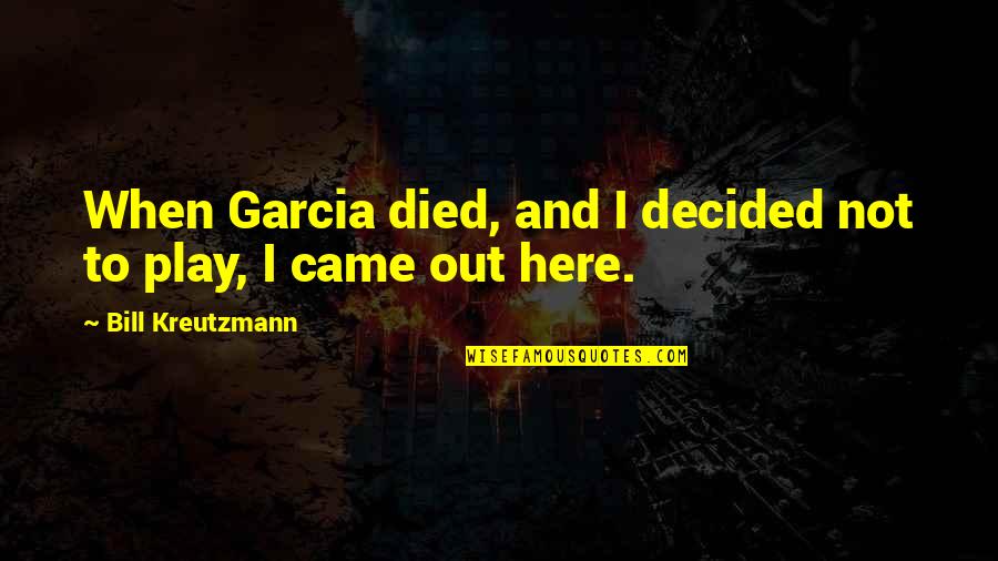 Died And Came Quotes By Bill Kreutzmann: When Garcia died, and I decided not to