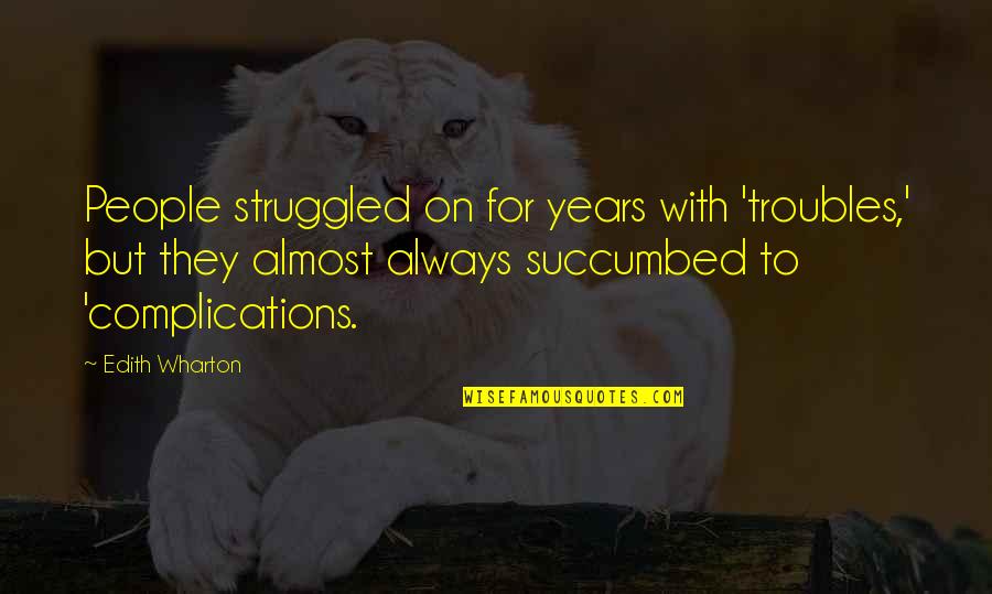 Died Friends Quotes By Edith Wharton: People struggled on for years with 'troubles,' but