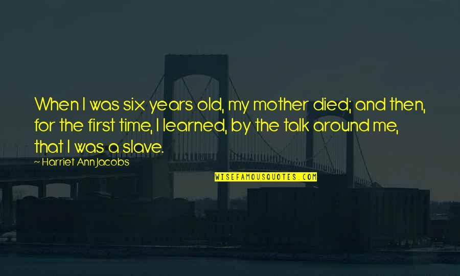 Died Mother Quotes By Harriet Ann Jacobs: When I was six years old, my mother