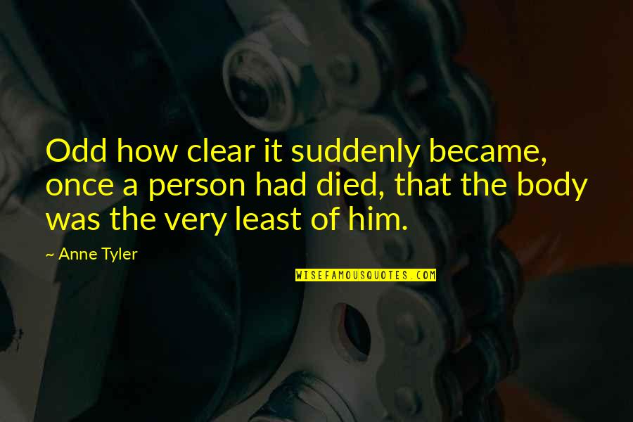 Died Person Quotes By Anne Tyler: Odd how clear it suddenly became, once a