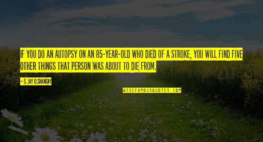 Died Person Quotes By S. Jay Olshansky: If you do an autopsy on an 85-year-old