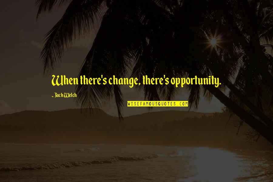 Died Teacher Quotes By Jack Welch: When there's change, there's opportunity.