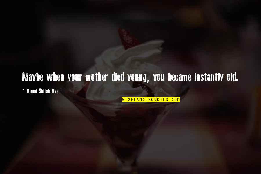 Died Too Young Quotes By Naomi Shihab Nye: Maybe when your mother died young, you became