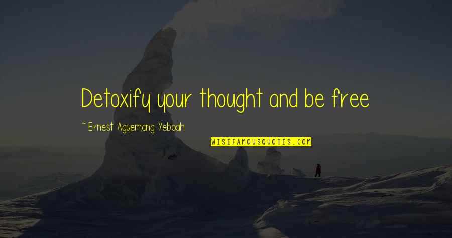 Diedie Traore Quotes By Ernest Agyemang Yeboah: Detoxify your thought and be free Diedie Traore Quotes By Ernest Agyemang Yeboah: Detoxify your thought and be free