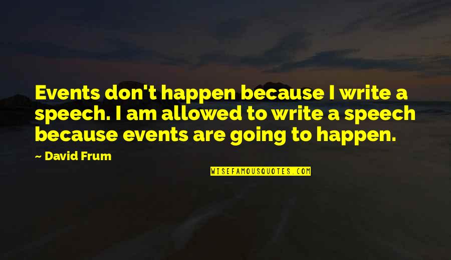 Diedrich Implement Quotes By David Frum: Events don't happen because I write a speech.