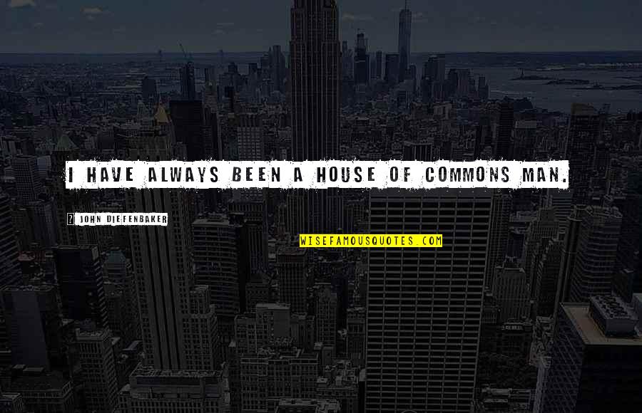 Diefenbaker Quotes By John Diefenbaker: I have always been a House of Commons Diefenbaker Quotes By John Diefenbaker: I have always been a House of Commons