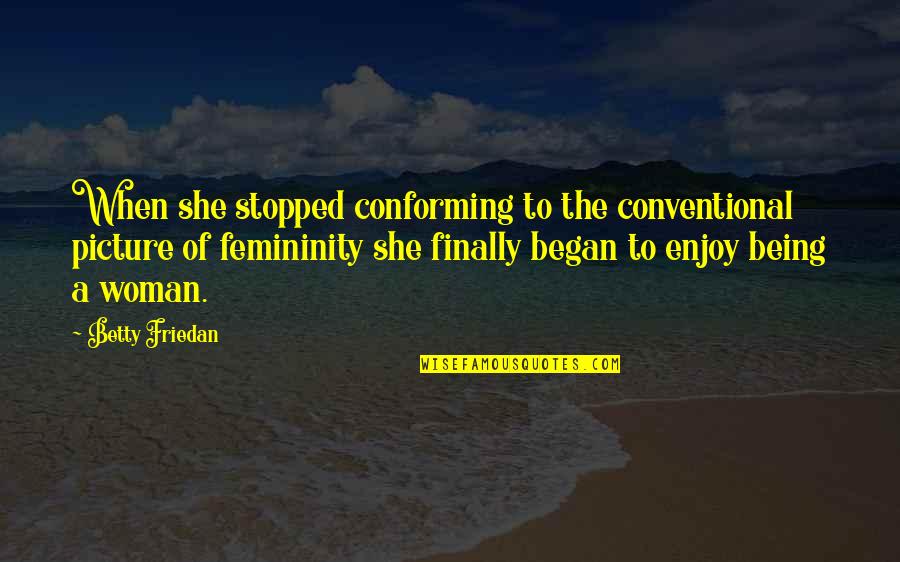 Diefenthal Solingen Quotes By Betty Friedan: When she stopped conforming to the conventional picture Diefenthal Solingen Quotes By Betty Friedan: When she stopped conforming to the conventional picture