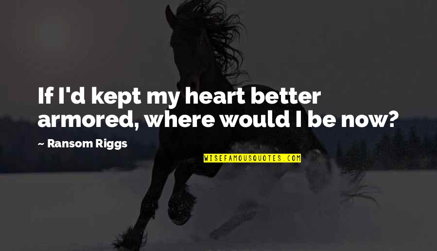 Diefenthaler Dairy Quotes By Ransom Riggs: If I'd kept my heart better armored, where Diefenthaler Dairy Quotes By Ransom Riggs: If I'd kept my heart better armored, where