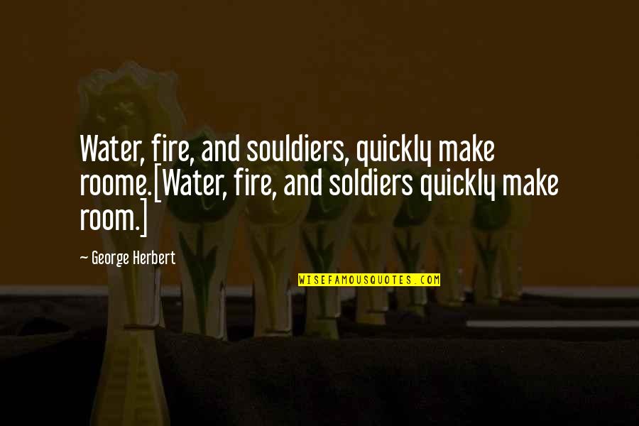 Dieffenbacher Greenhouse Quotes By George Herbert: Water, fire, and souldiers, quickly make roome.[Water, fire,