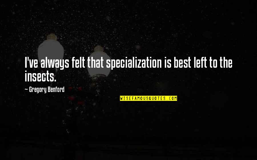 Diegesis Etymology Quotes By Gregory Benford: I've always felt that specialization is best left Diegesis Etymology Quotes By Gregory Benford: I've always felt that specialization is best left