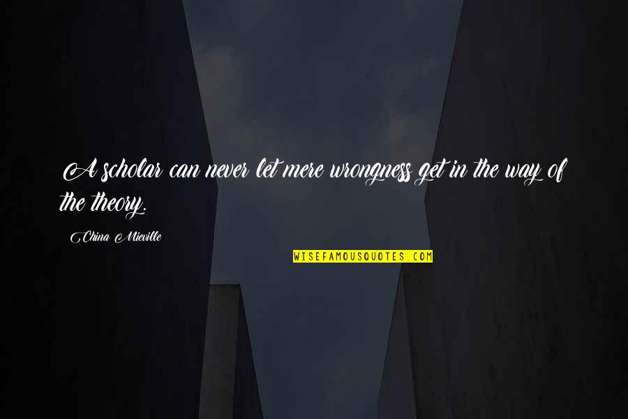 Diegesis Quotes By China Mieville: A scholar can never let mere wrongness get Diegesis Quotes By China Mieville: A scholar can never let mere wrongness get