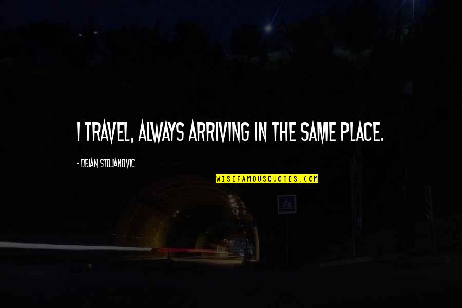 Diegesis Quotes By Dejan Stojanovic: I travel, always arriving in the same place. Diegesis Quotes By Dejan Stojanovic: I travel, always arriving in the same place.