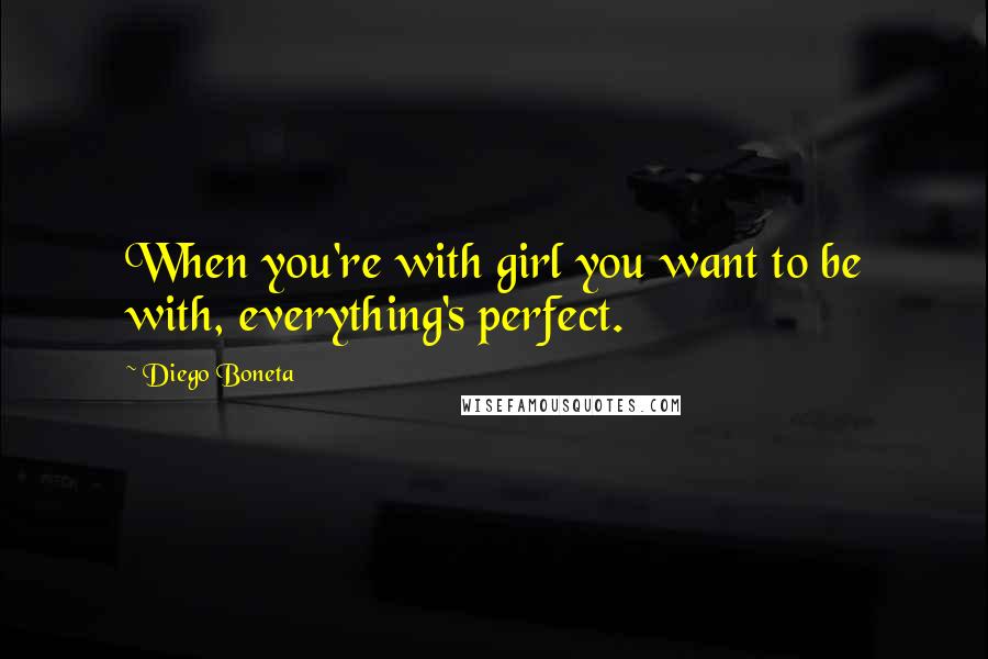 Diego Boneta quotes: When you're with girl you want to be with, everything's perfect.