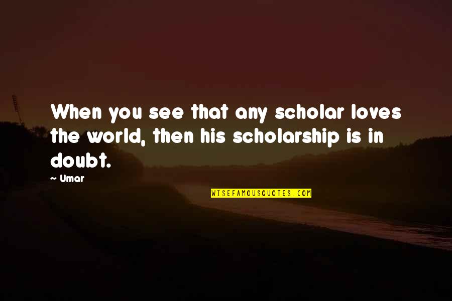 Diego Brando The World Quotes By Umar: When you see that any scholar loves the