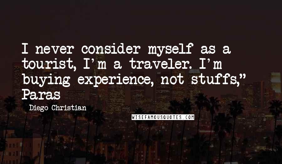 Diego Christian quotes: I never consider myself as a tourist, I'm a traveler. I'm buying experience, not stuffs," - Paras