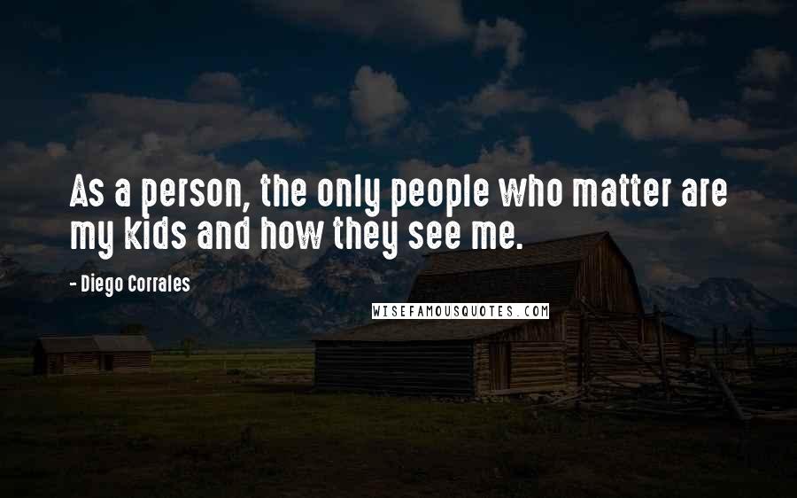 Diego Corrales quotes: As a person, the only people who matter are my kids and how they see me.