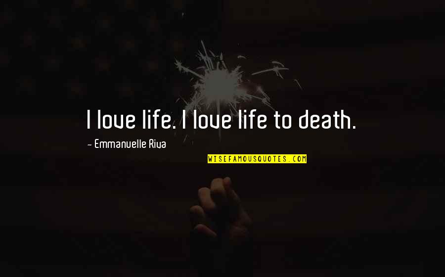 Diego De La Vega Quotes By Emmanuelle Riva: I love life. I love life to death.