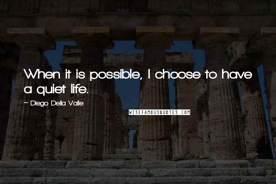 Diego Della Valle quotes: When it is possible, I choose to have a quiet life.