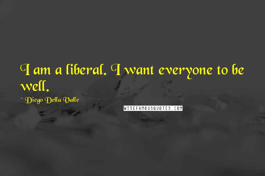 Diego Della Valle quotes: I am a liberal. I want everyone to be well.