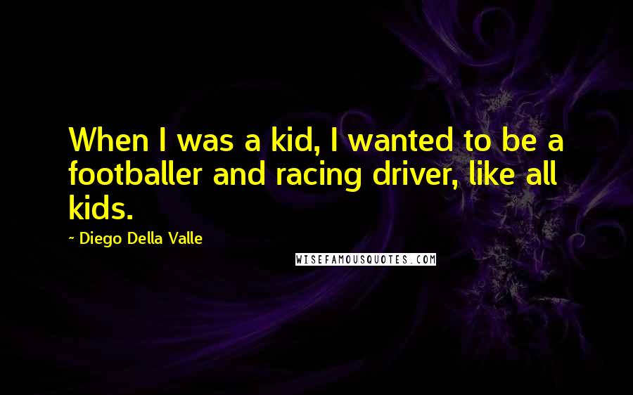 Diego Della Valle quotes: When I was a kid, I wanted to be a footballer and racing driver, like all kids.