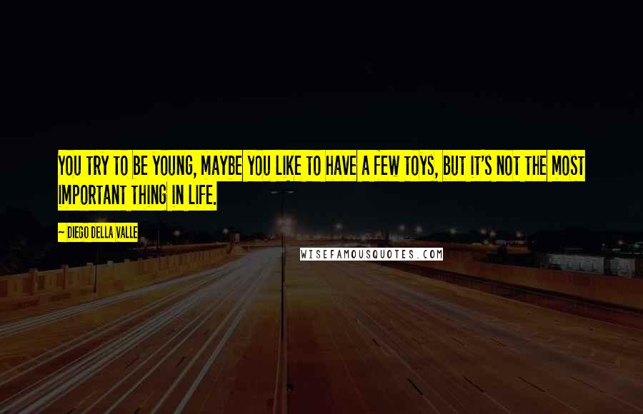 Diego Della Valle quotes: You try to be young, maybe you like to have a few toys, but it's not the most important thing in life.