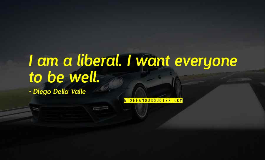 Diego Della Valle Quotes By Diego Della Valle: I am a liberal. I want everyone to Diego Della Valle Quotes By Diego Della Valle: I am a liberal. I want everyone to