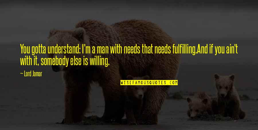 Diego Della Valle Quotes By Lord Jamar: You gotta understand: I'm a man with needs Diego Della Valle Quotes By Lord Jamar: You gotta understand: I'm a man with needs