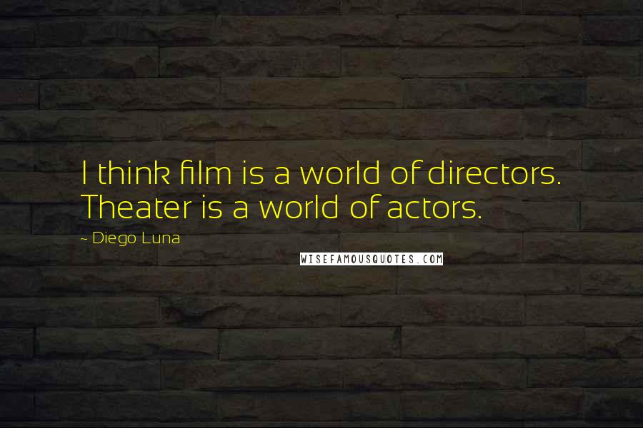 Diego Luna quotes: I think film is a world of directors. Theater is a world of actors.