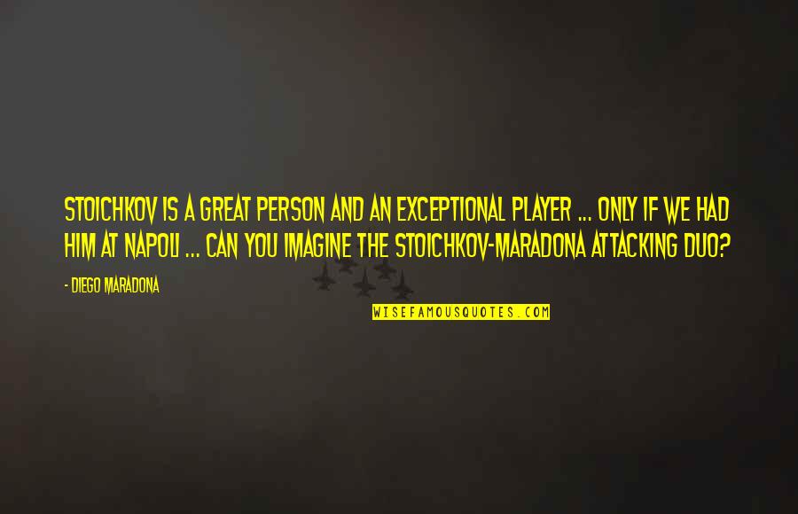 Diego Maradona Best Quotes By Diego Maradona: Stoichkov is a great person and an exceptional Diego Maradona Best Quotes By Diego Maradona: Stoichkov is a great person and an exceptional