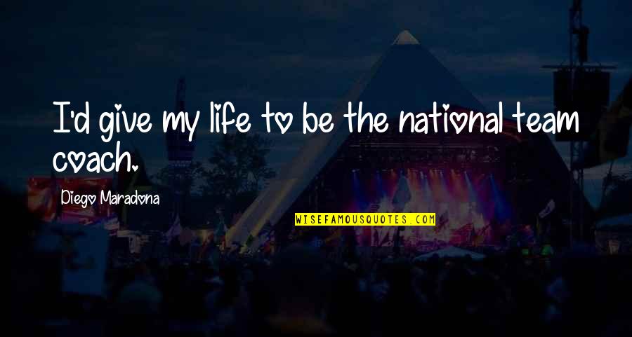 Diego Maradona Best Quotes By Diego Maradona: I'd give my life to be the national Diego Maradona Best Quotes By Diego Maradona: I'd give my life to be the national