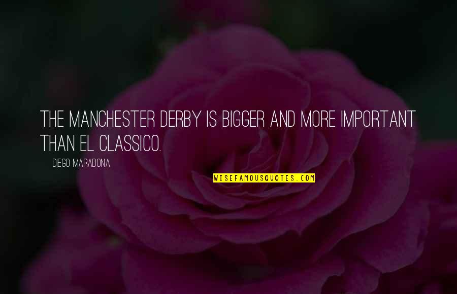 Diego Maradona Best Quotes By Diego Maradona: The Manchester Derby is bigger and more important Diego Maradona Best Quotes By Diego Maradona: The Manchester Derby is bigger and more important