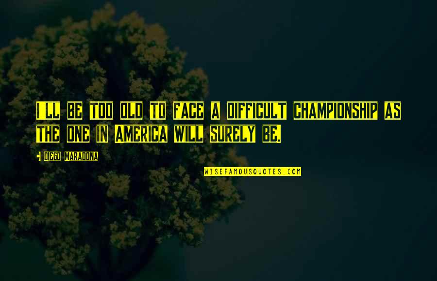 Diego Maradona Best Quotes By Diego Maradona: I'll be too old to face a difficult Diego Maradona Best Quotes By Diego Maradona: I'll be too old to face a difficult