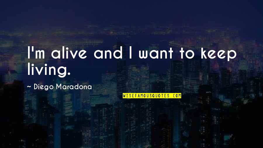 Diego Maradona Best Quotes By Diego Maradona: I'm alive and I want to keep living. Diego Maradona Best Quotes By Diego Maradona: I'm alive and I want to keep living.