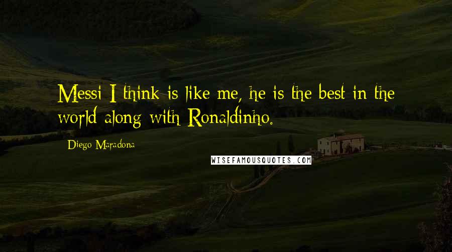 Diego Maradona quotes: Messi I think is like me, he is the best in the world along with Ronaldinho.