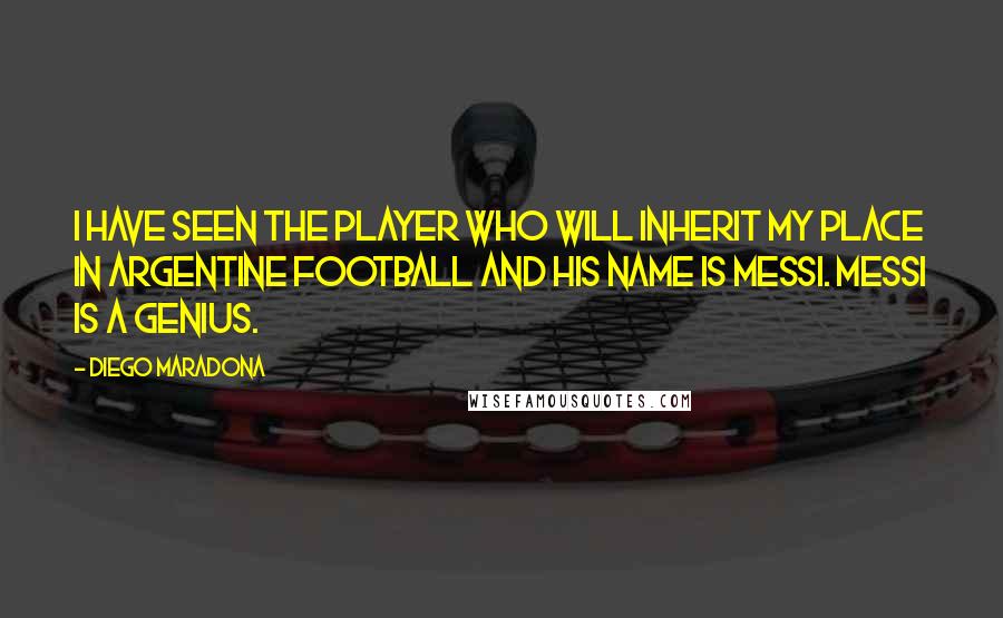 Diego Maradona quotes: I have seen the player who will inherit my place in Argentine football and his name is Messi. Messi is a genius.