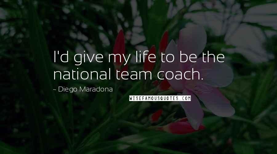 Diego Maradona quotes: I'd give my life to be the national team coach.