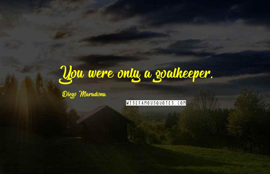 Diego Maradona quotes: You were only a goalkeeper.