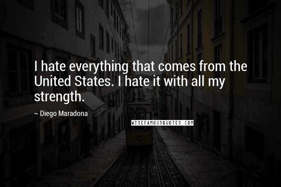 Diego Maradona quotes: I hate everything that comes from the United States. I hate it with all my strength.