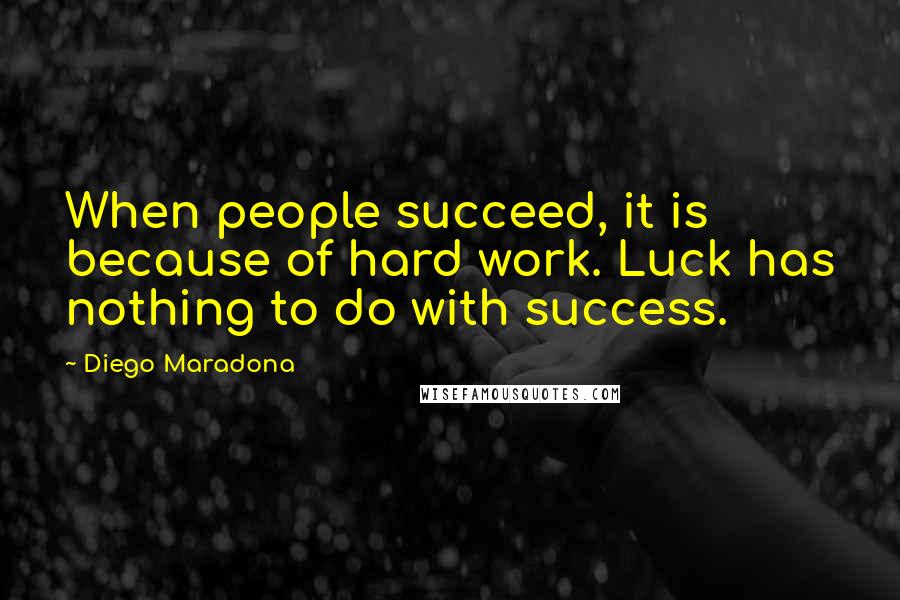 Diego Maradona quotes: When people succeed, it is because of hard work. Luck has nothing to do with success.